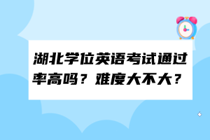 湖北學(xué)位英語考試通過率高嗎？難度大不大？