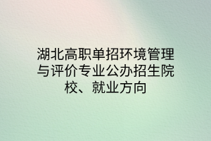 湖北高職單招環(huán)境管理與評價專業(yè)公辦招生院校、就業(yè)方向