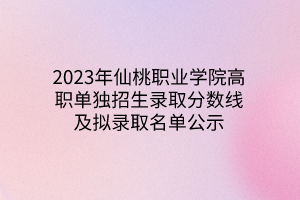 2023年仙桃職業(yè)學(xué)院高職單獨(dú)招生錄取分?jǐn)?shù)線及擬錄取名單公示