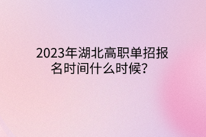 2023年湖北高職單招報名時間什么時候？