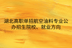 湖北高職單招航空油料專業(yè)公辦招生院校、就業(yè)方向