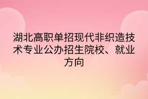 湖北高職單招現(xiàn)代非織造技術(shù)專業(yè)公辦招生院校、就業(yè)方向