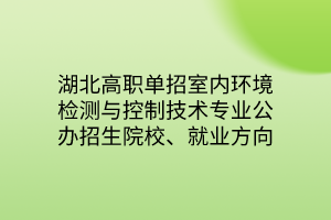 湖北高職單招室內環(huán)境檢測與控制技術專業(yè)公辦招生院校、就業(yè)方向