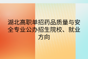 湖北高職單招藥品質(zhì)量與安全專業(yè)公辦招生院校、就業(yè)方向