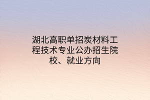 湖北高職單招炭材料工程技術(shù)專業(yè)公辦招生院校、就業(yè)方向