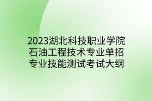 2023湖北科技職業(yè)學院石油工程技術(shù)專業(yè)單招專業(yè)技能測試考試大綱