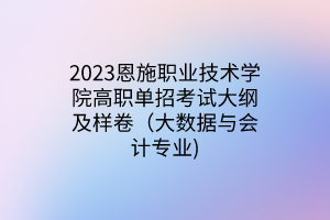 2023恩施職業(yè)技術(shù)學(xué)院高職單招考試大綱及樣卷（大數(shù)據(jù)與會計(jì)專業(yè))