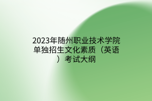 2023年隨州職業(yè)技術(shù)學院單獨招生文化素質(zhì)（英語）考試大綱