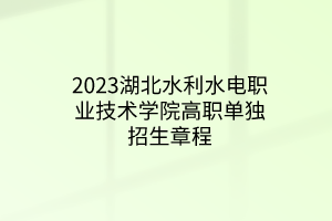 2023湖北水利水電職業(yè)技術(shù)學(xué)院高職單獨(dú)招生章程