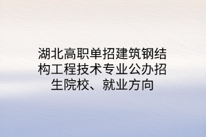 湖北高職單招裝配式建筑工程技術(shù)專業(yè)公辦招生院校、就業(yè)方向