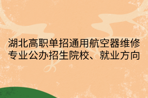 湖北高職單招通用航空器維修專業(yè)公辦招生院校、就業(yè)方向