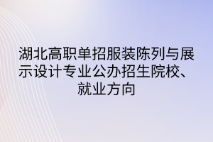 湖北高職單招服裝陳列與展示設(shè)計專業(yè)公辦招生院校、就業(yè)方向