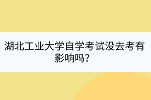 湖北工業(yè)大學自學考試沒去考有影響嗎？