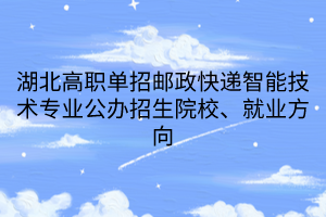 湖北高職單招郵政快遞智能技術(shù)專業(yè)公辦招生院校、就業(yè)方向