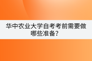 華中農(nóng)業(yè)大學(xué)自考考前需要做哪些準(zhǔn)備？