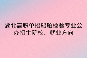 湖北高職單招船舶檢驗專業(yè)公辦招生院校、就業(yè)方向