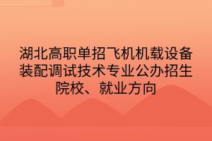 湖北高職單招飛機(jī)機(jī)載設(shè)備裝配調(diào)試技術(shù)專業(yè)