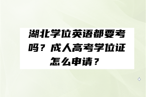 湖北學(xué)位英語都要考嗎？成人高考學(xué)位證怎么申請？