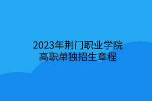 2023年荊門職業(yè)學(xué)院高職單獨招生章程