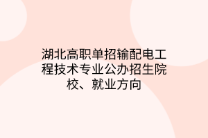 湖北高職單招輸配電工程技術(shù)專業(yè)公辦招生院校、就業(yè)方向