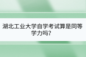 湖北工業(yè)大學(xué)自學(xué)考試算是同等學(xué)力嗎？