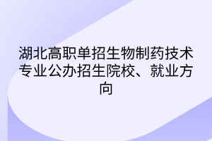 湖北高職單招生物制藥技術(shù)專業(yè)公辦招生院校、就業(yè)方向