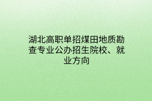 湖北高職單招煤田地質(zhì)勘查專業(yè)公辦招生院校、就業(yè)方向