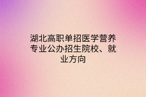 湖北高職單招醫(yī)學營養(yǎng)專業(yè)公辦招生院校、就業(yè)方向