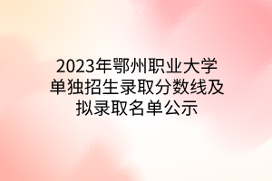 2023年鄂州職業(yè)大學(xué)單獨招生錄取分數(shù)線及擬錄取名單公示