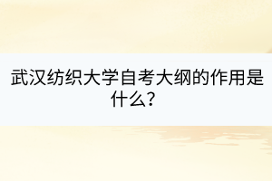 武漢紡織大學(xué)自考大綱的作用是什么？