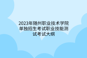 2023年隨州職業(yè)技術(shù)學院單獨招生考試職業(yè)技能測試考試大綱