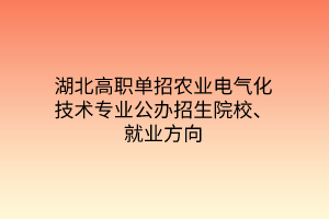 湖北高職單招農(nóng)業(yè)電氣化技術(shù)專業(yè)公辦招生院校、就業(yè)方向