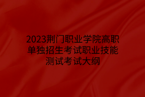 2023荊門職業(yè)學(xué)院高職單獨招生考試職業(yè)技能測試考試大綱