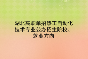 湖北高職單招熱工自動化技術(shù)專業(yè)公辦招生院校、就業(yè)方向