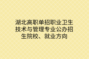 湖北高職單招職業(yè)衛(wèi)生技術(shù)與管理專業(yè)公辦招生院校、就業(yè)方向