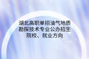 湖北高職單招油氣地質勘探技術專業(yè)公辦招生院校、就業(yè)方向