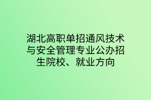 湖北高職單招通風(fēng)技術(shù)與安全管理專業(yè)公辦招生院校、就業(yè)方向