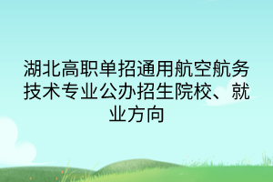 湖北高職單招通用航空航務(wù)技術(shù)專業(yè)公辦招生院校、就業(yè)方向