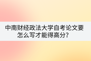 中南財經政法大學自考論文要怎么寫才能得高分？