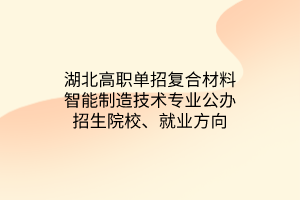 湖北高職單招復(fù)合材料智能制造技術(shù)專業(yè)公辦招生院校、就業(yè)方向