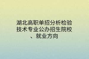 湖北高職單招分析檢驗技術(shù)專業(yè)公辦招生院校、就業(yè)方向