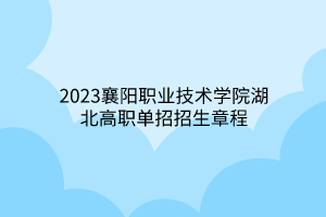 2023襄陽職業(yè)技術(shù)學院湖北高職單招招生章程