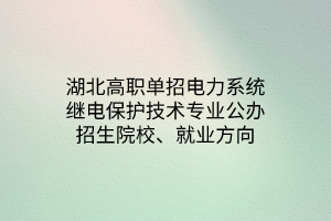 湖北高職單招電力系統(tǒng)繼電保護技術(shù)專業(yè)公辦招生院校、就業(yè)方向