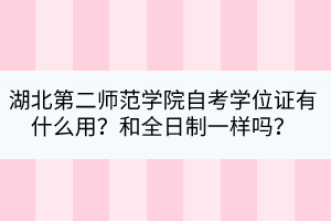 湖北第二師范學(xué)院自考學(xué)位證有什么用？和全日制一樣嗎？