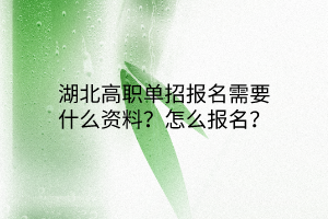 湖北高職單招報(bào)名需要什么資料？怎么報(bào)名？