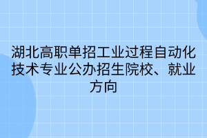 湖北高職單招工業(yè)過程自動化技術專業(yè)