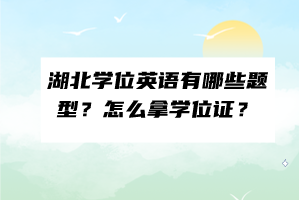 湖北學(xué)位英語(yǔ)有哪些題型？怎么拿學(xué)位證？