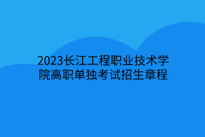 2023長江工程職業(yè)技術(shù)學(xué)院高職單獨(dú)考試招生章程