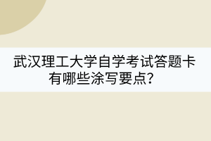 武漢理工大學自學考試答題卡有哪些涂寫要點？