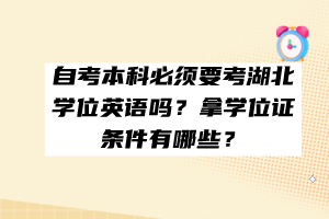 自考本科必須要考湖北學位英語嗎？拿學位證條件有哪些？